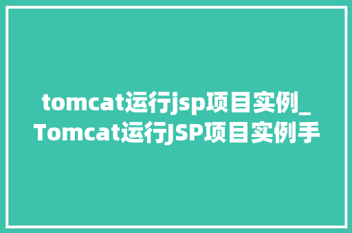 tomcat运行jsp项目实例_Tomcat运行JSP项目实例手把手教你搭建自己的Web服务器