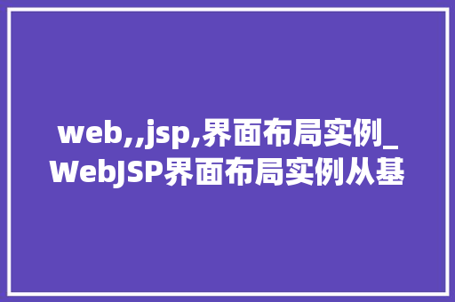 web,,jsp,界面布局实例_WebJSP界面布局实例从基础到实战
