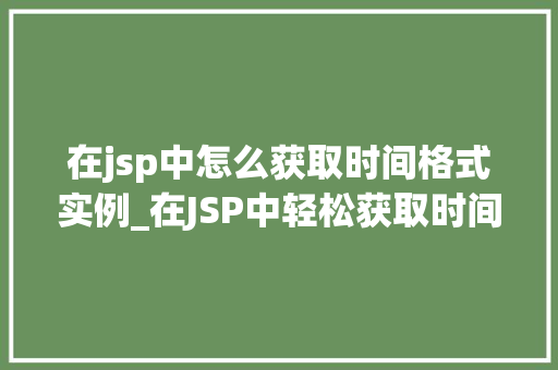 在jsp中怎么获取时间格式实例_在JSP中轻松获取时间格式实例适用方法全