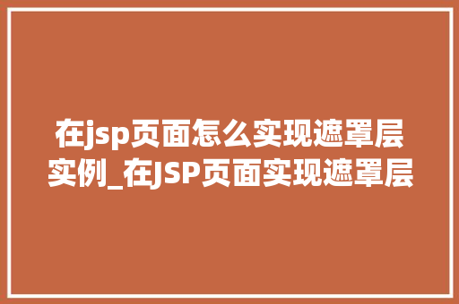 在jsp页面怎么实现遮罩层实例_在JSP页面实现遮罩层实例实战与方法分享