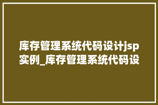 库存管理系统代码设计jsp实例_库存管理系统代码设计JSP实例全
