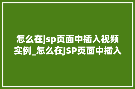怎么在jsp页面中插入视频实例_怎么在JSP页面中插入视频实例实战教程与方法分享