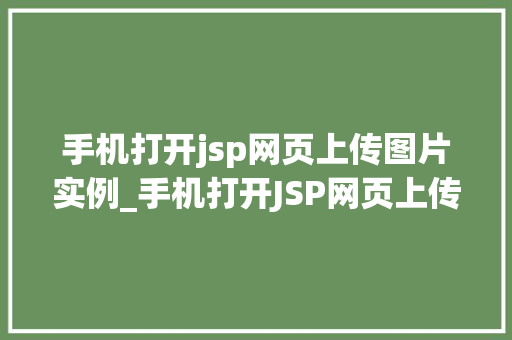 手机打开jsp网页上传图片实例_手机打开JSP网页上传图片实例轻松实现图片上传功能