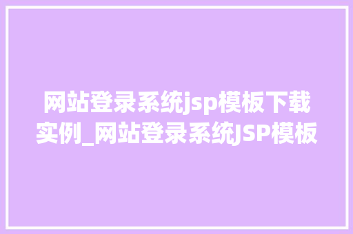 网站登录系统jsp模板下载实例_网站登录系统JSP模板下载实例打造个登录界面，提升用户体验