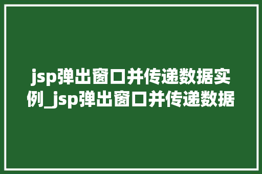 jsp弹出窗口并传递数据实例_jsp弹出窗口并传递数据实例是什么