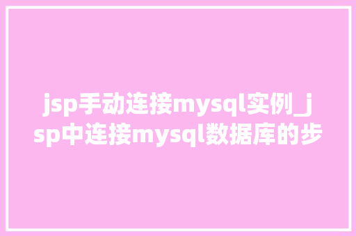 jsp手动连接mysql实例_jsp中连接mysql数据库的步骤是什么？