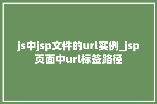 js中jsp文件的url实例_jsp页面中url标签路径