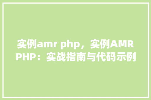 实例amr php，实例AMRPHP：实战指南与代码示例