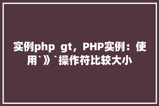 实例php  gt，PHP实例：使用`》`操作符比较大小