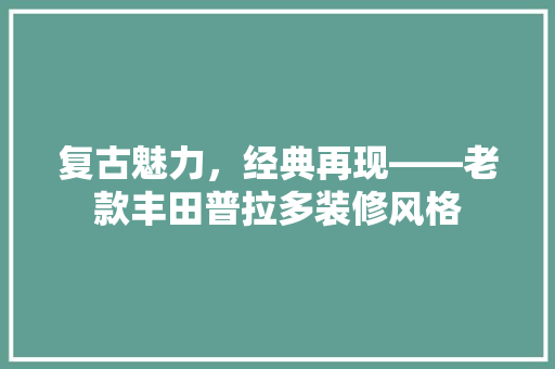 复古魅力，经典再现——老款丰田普拉多装修风格