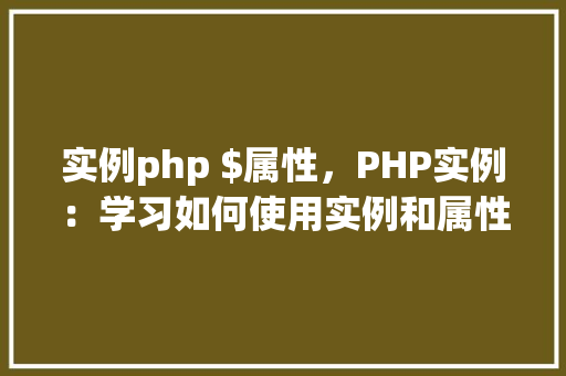实例php $属性，PHP实例：学习如何使用实例和属性