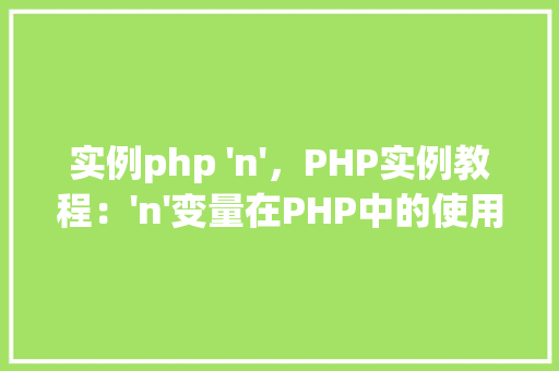 实例php 'n'，PHP实例教程：'n'变量在PHP中的使用实例