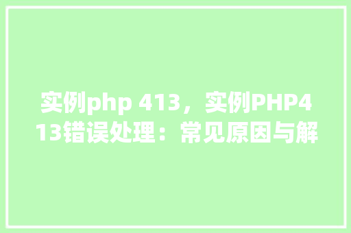 实例php 413，实例PHP413错误处理：常见原因与解决方法
