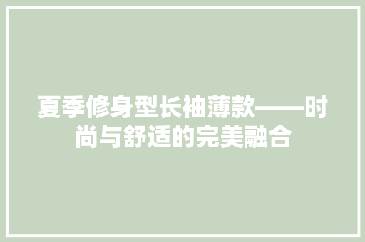 夏季修身型长袖薄款——时尚与舒适的完美融合