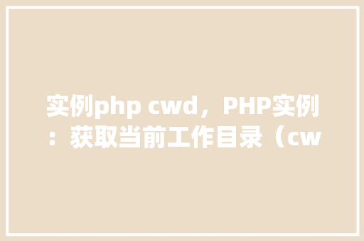 实例php cwd，PHP实例：获取当前工作目录（cwd）的方法与示例