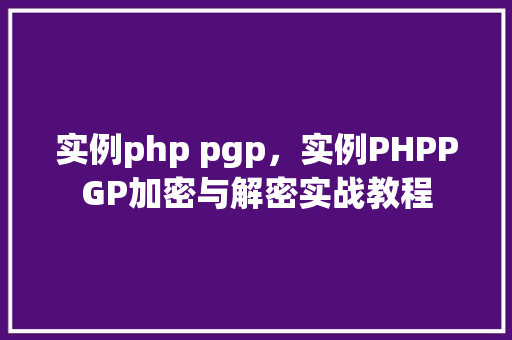 实例php pgp，实例PHPPGP加密与解密实战教程