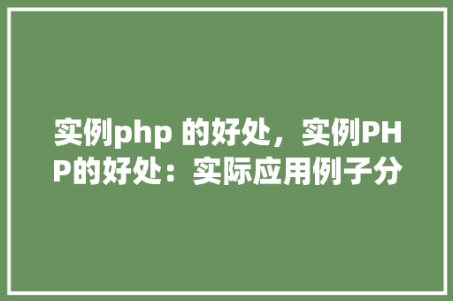 实例php 的好处,实例PHP的好处:实际应用例子分析