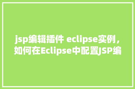 jsp编辑插件 eclipse实例,如何在Eclipse中配置JSP编辑插件实例详解