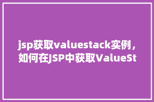 jsp获取valuestack实例，如何在JSP中获取ValueStack实例