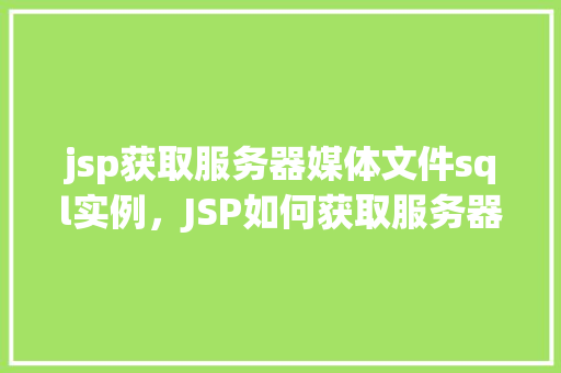 jsp获取服务器媒体文件sql实例，JSP如何获取服务器上的媒体文件SQL查询示例