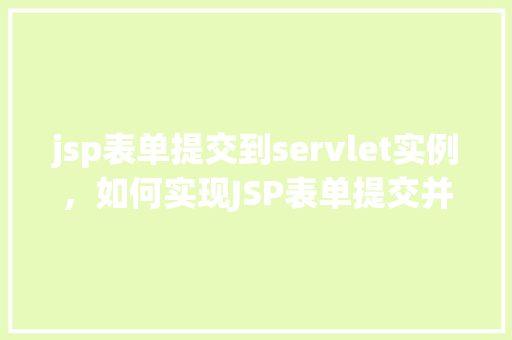 jsp表单提交到servlet实例，如何实现JSP表单提交并处理于Servlet实例
