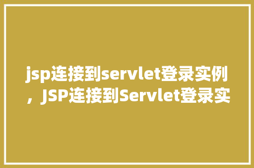 jsp连接到servlet登录实例,JSP连接到Servlet登录实例详解