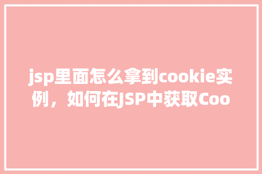 jsp里面怎么拿到cookie实例，如何在JSP中获取Cookie实例