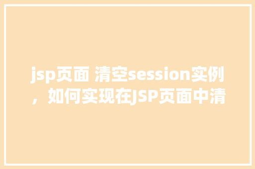 jsp页面 清空session实例，如何实现在JSP页面中清空Session实例