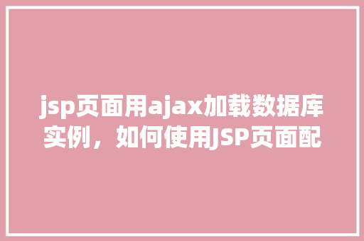 jsp页面用ajax加载数据库实例，如何使用JSP页面配合AJAX技术动态加载数据库实例