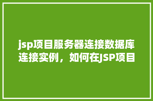 jsp项目服务器连接数据库连接实例，如何在JSP项目中建立数据库连接实例