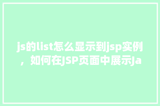 js的list怎么显示到jsp实例，如何在JSP页面中展示JavaScript列表实例
