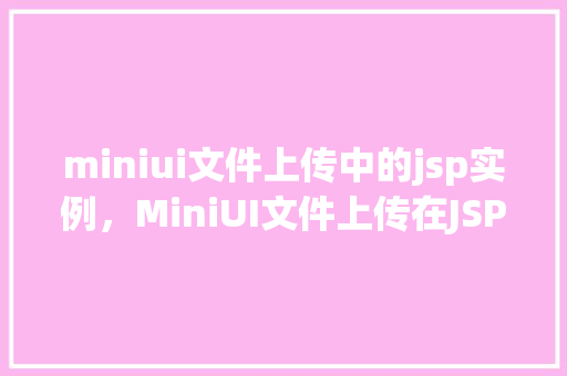 miniui文件上传中的jsp实例，MiniUI文件上传在JSP页面中的应用实例详解