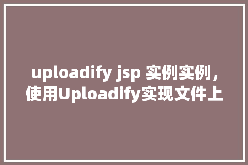 uploadify jsp 实例实例，使用Uploadify实现文件上传的JSP实例教程