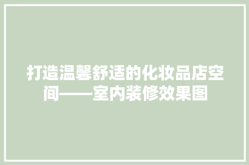 打造温馨舒适的化妆品店空间——室内装修效果图