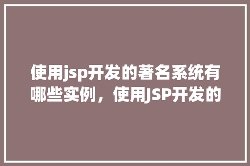 使用jsp开发的著名系统有哪些实例，使用JSP开发的著名系统实例盘点