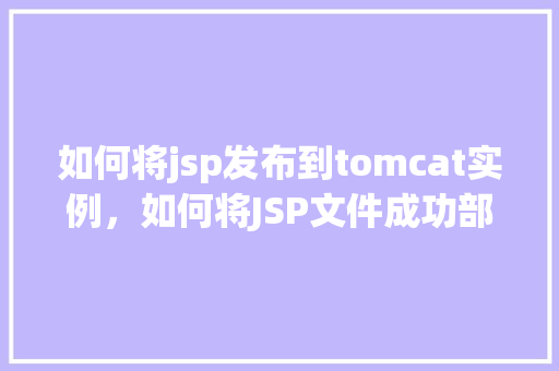 如何将jsp发布到tomcat实例，如何将JSP文件成功部署到Tomcat实例上  第1张