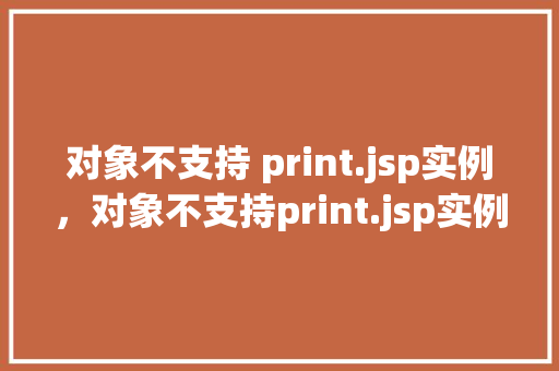 对象不支持 print.jsp实例，对象不支持print.jsp实例，解决方法在这里！