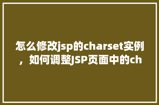 怎么修改jsp的charset实例，如何调整JSP页面中的charset实例