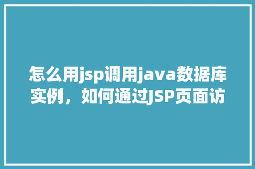 怎么用jsp调用java数据库实例，如何通过JSP页面访问Java数据库实例