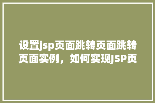 设置jsp页面跳转页面跳转页面实例，如何实现JSP页面之间的跳转实例详解