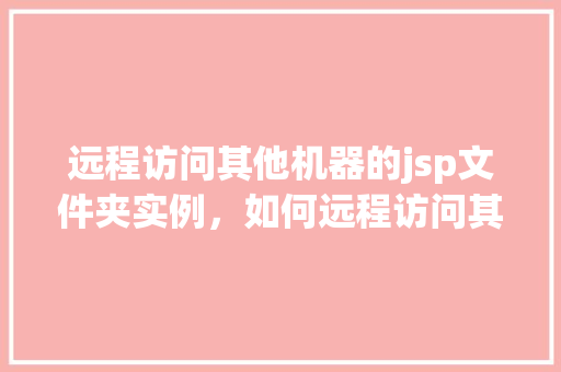 远程访问其他机器的jsp文件夹实例，如何远程访问其他机器的JSP文件夹实例分享