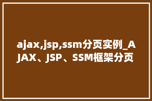 ajax,jsp,ssm分页实例_AJAX、JSP、SSM框架分页实例实战与代码展示