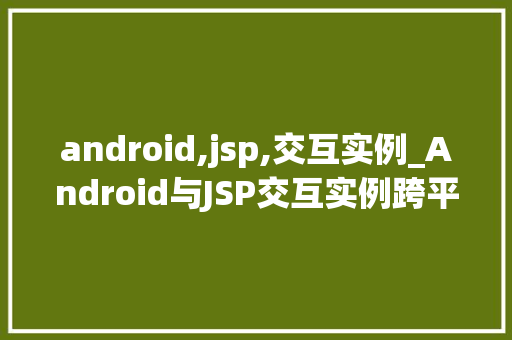 android,jsp,交互实例_Android与JSP交互实例跨平台开发的最佳方法 第1张 android,jsp,交互实例_Android与JSP交互实例跨平台开发的最佳方法 第1张
