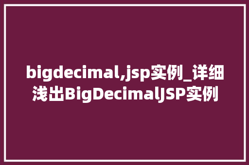 bigdecimal,jsp实例_详细浅出BigDecimalJSP实例详解与实战方法