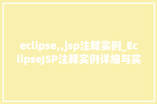 eclipse,,jsp注释实例_EclipseJSP注释实例详细与实战应用