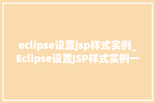 eclipse设置jsp样式实例_Eclipse设置JSP样式实例一步步教你美化你的JSP页面