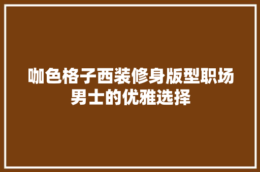咖色格子西装修身版型职场男士的优雅选择