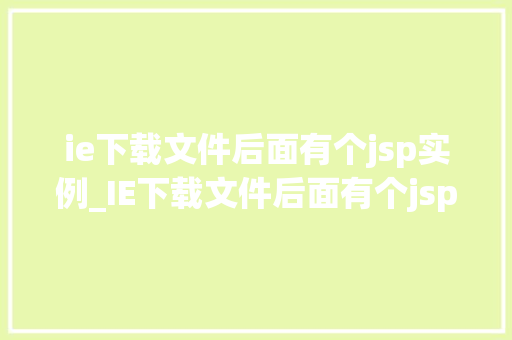 ie下载文件后面有个jsp实例_IE下载文件后面有个jsp实例文件下载背后的技术奥秘