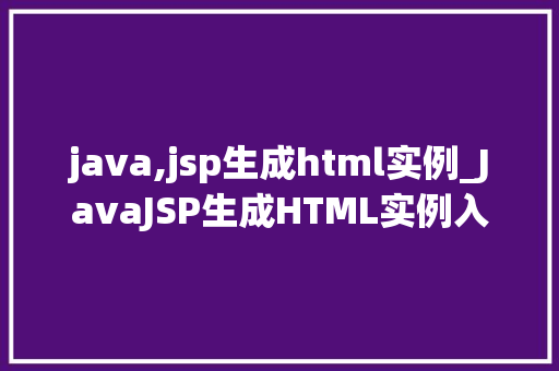 java,jsp生成html实例_JavaJSP生成HTML实例入门级教程与方法方法