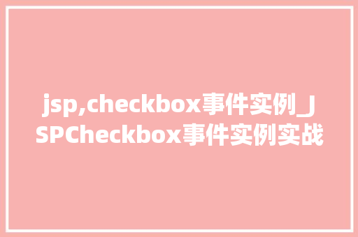 jsp,checkbox事件实例_JSPCheckbox事件实例实战与代码分享